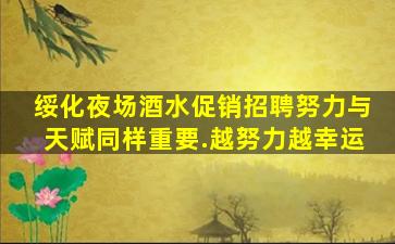 绥化夜场酒水促销招聘努力与天赋同样重要.越努力越幸运